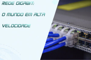 Leia mais sobre o artigo Estrutura de Rede Gigabit: O Mundo em Alta Velocidade